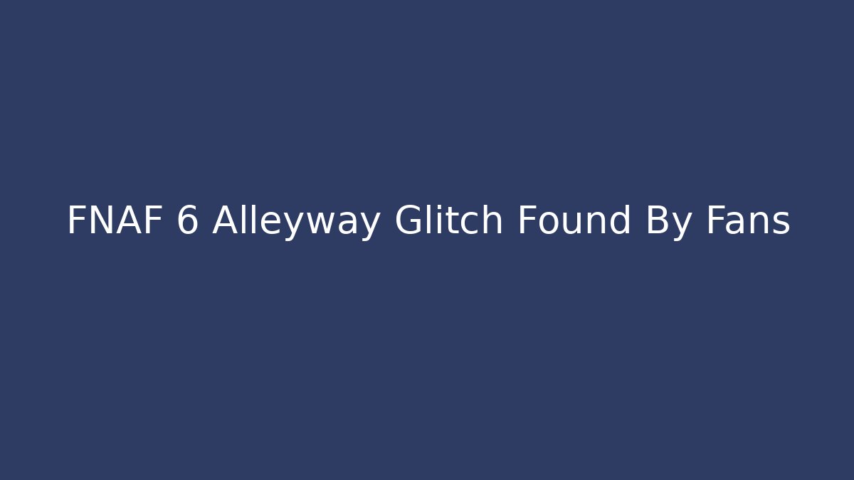 FNAF 6 Alleyway Glitch Found By Fans