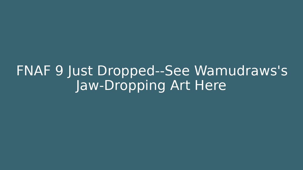 FNAF 9 Just Dropped—See Wamudraws's Jaw-Dropping Art Here