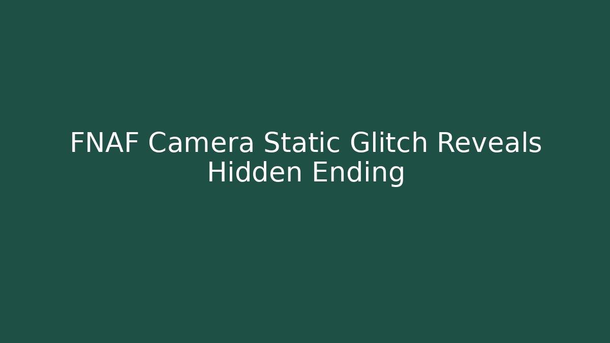 FNAF Camera Static Glitch Reveals Hidden Ending