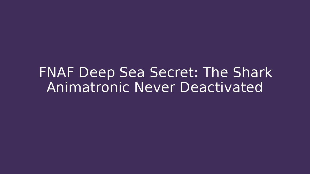 FNAF Deep Sea Secret: The Shark Animatronic Never Deactivated