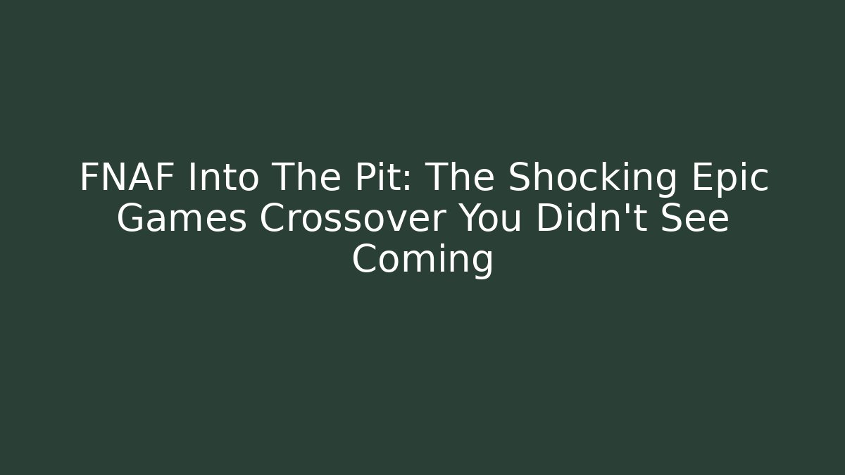 FNAF Into The Pit: The Shocking Epic Games Crossover You Didn't See Coming