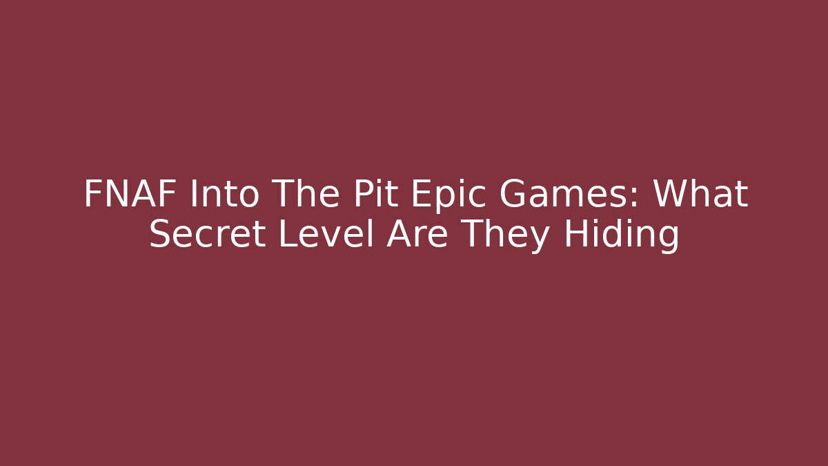 FNAF Into The Pit Epic Games: What Secret Level Are They Hiding