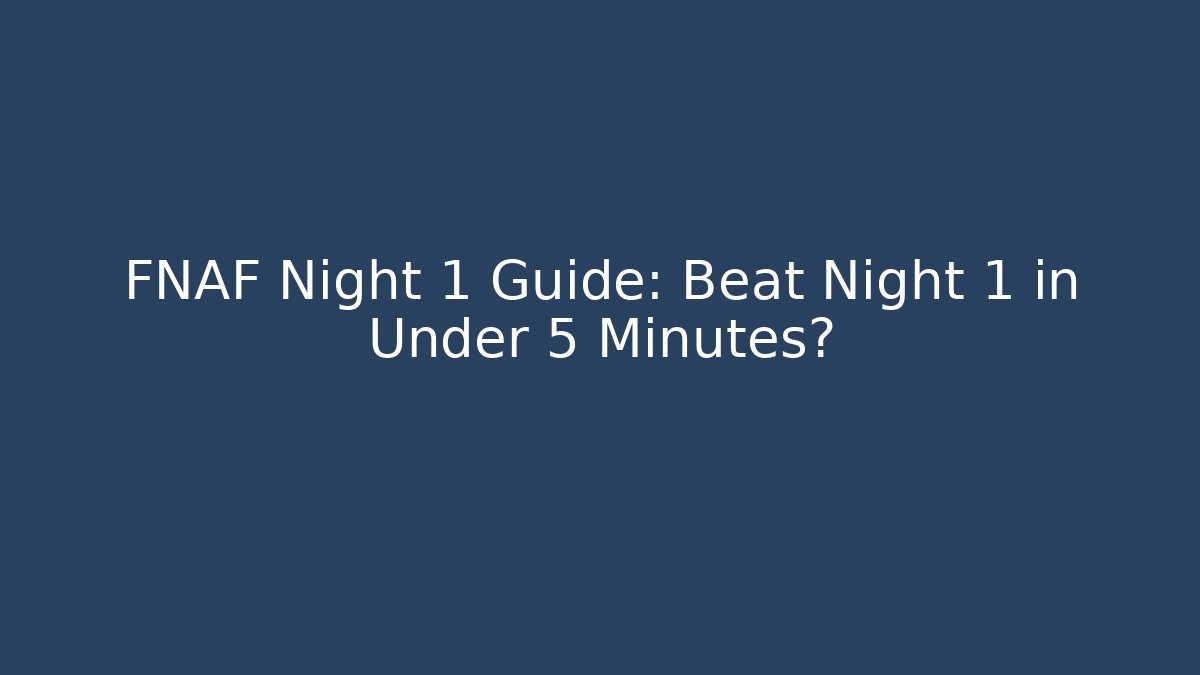 FNAF Night 1 Guide: Beat Night 1 in Under 5 Minutes?