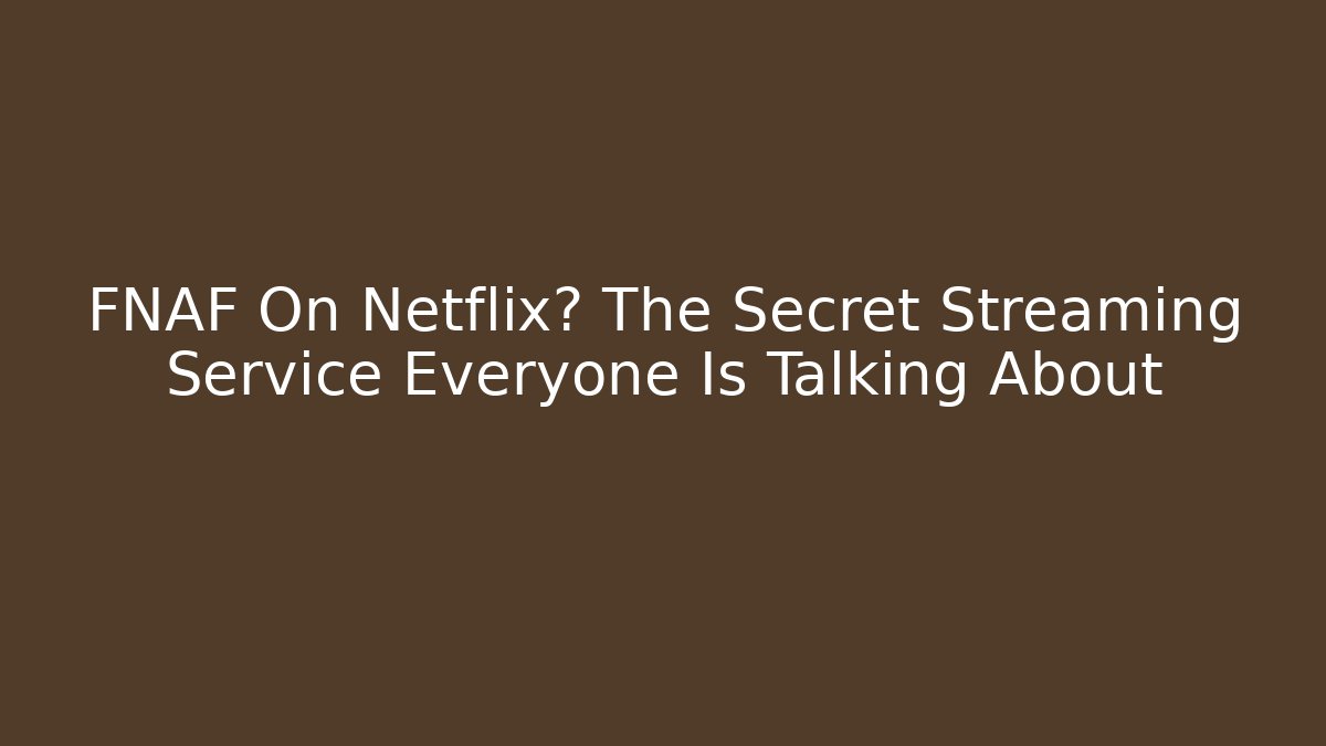 FNAF On Netflix? The Secret Streaming Service Everyone Is Talking About