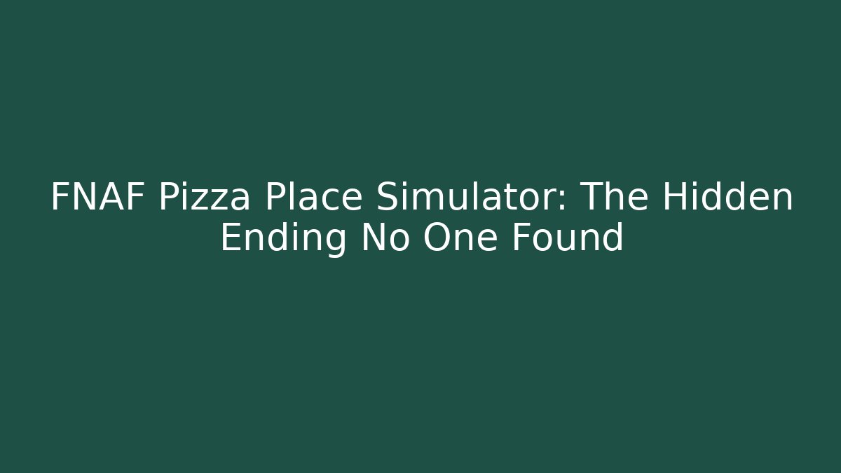FNAF Pizza Place Simulator: The Hidden Ending No One Found