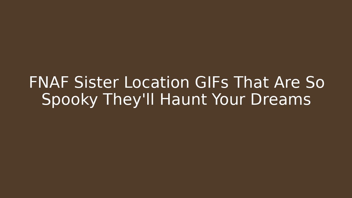 FNAF Sister Location GIFs That Are So Spooky They'll Haunt Your Dreams
