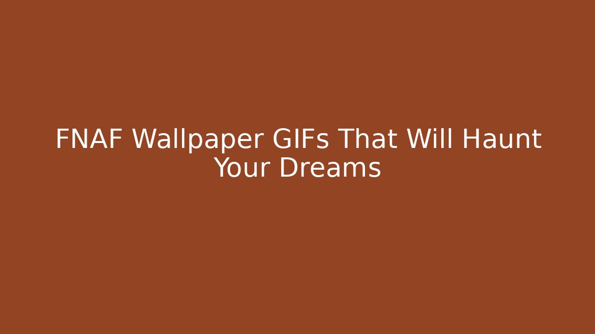 FNAF Wallpaper GIFs That Will Haunt Your Dreams
