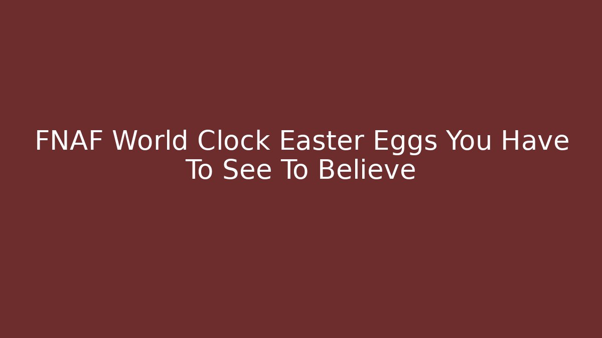 FNAF World Clock Easter Eggs You Have To See To Believe - Vintage E-Juice
