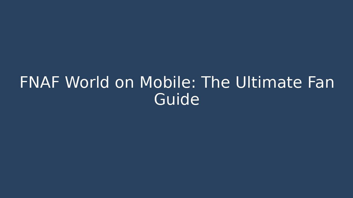 FNAF World on Mobile: The Ultimate Fan Guide