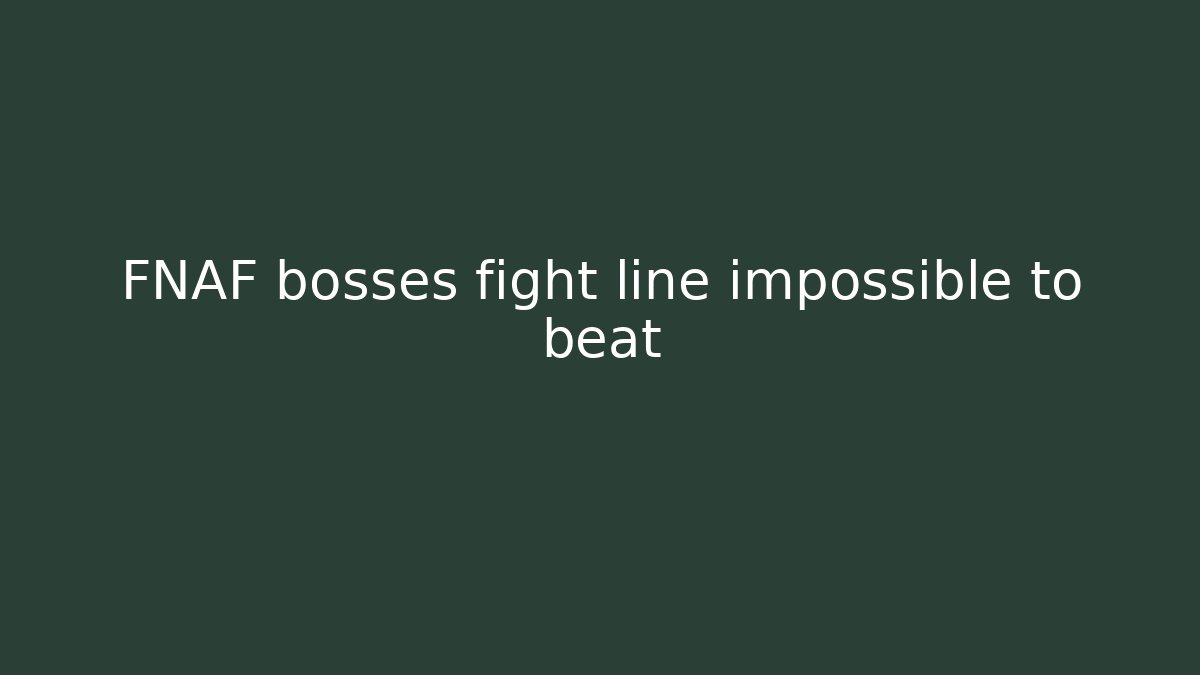 FNAF bosses fight line impossible to beat