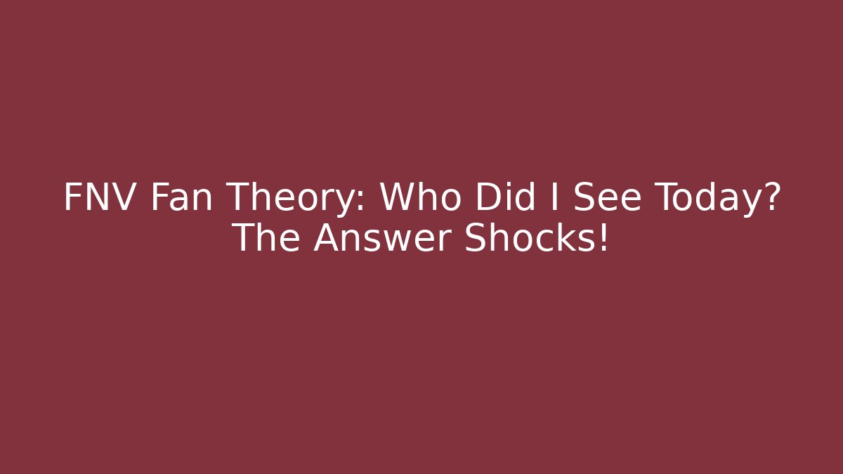 FNV Fan Theory: Who Did I See Today? The Answer Shocks!