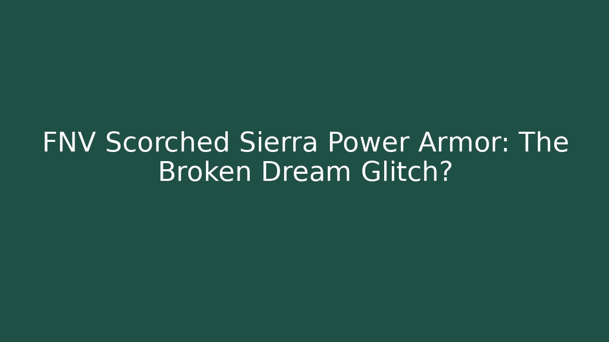 FNV Scorched Sierra Power Armor: The Broken Dream Glitch?