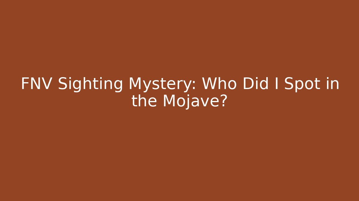 FNV Sighting Mystery: Who Did I Spot in the Mojave?