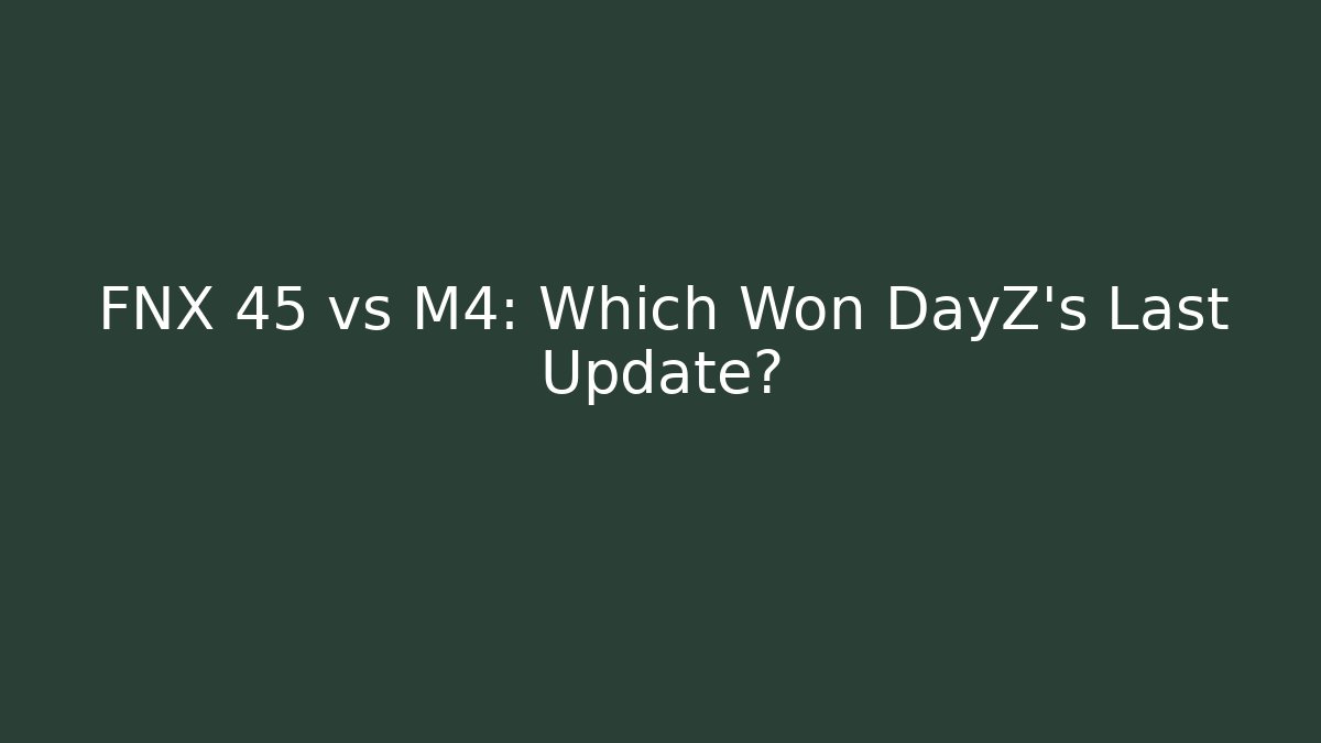 FNX 45 vs M4: Which Won DayZ's Last Update?