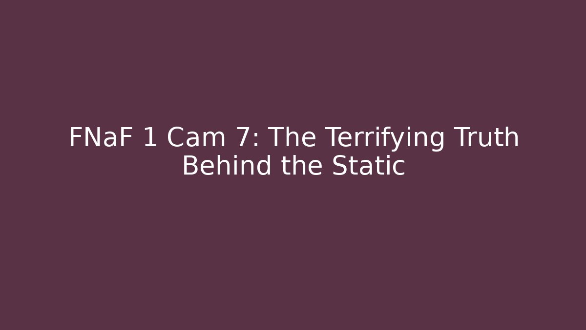 FNaF 1 Cam 7: The Terrifying Truth Behind the Static