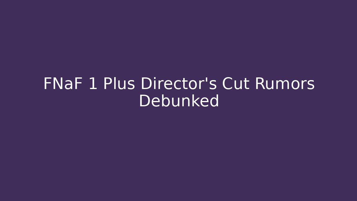 FNaF 1 Plus Director's Cut Rumors Debunked