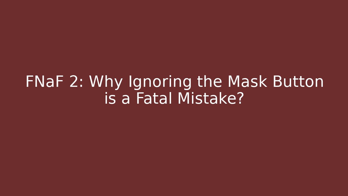 FNaF 2: Why Ignoring the Mask Button is a Fatal Mistake?
