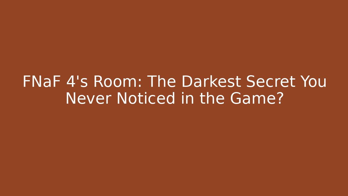 FNaF 4's Room: The Darkest Secret You Never Noticed in the Game?