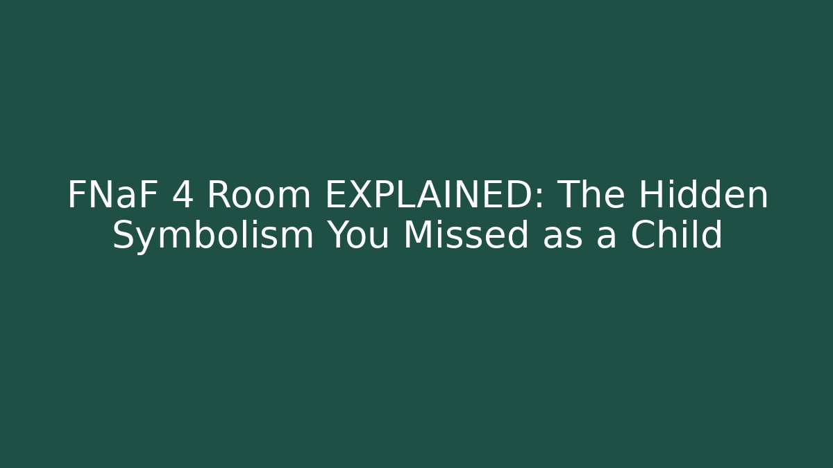 FNaF 4 Room EXPLAINED: The Hidden Symbolism You Missed as a Child