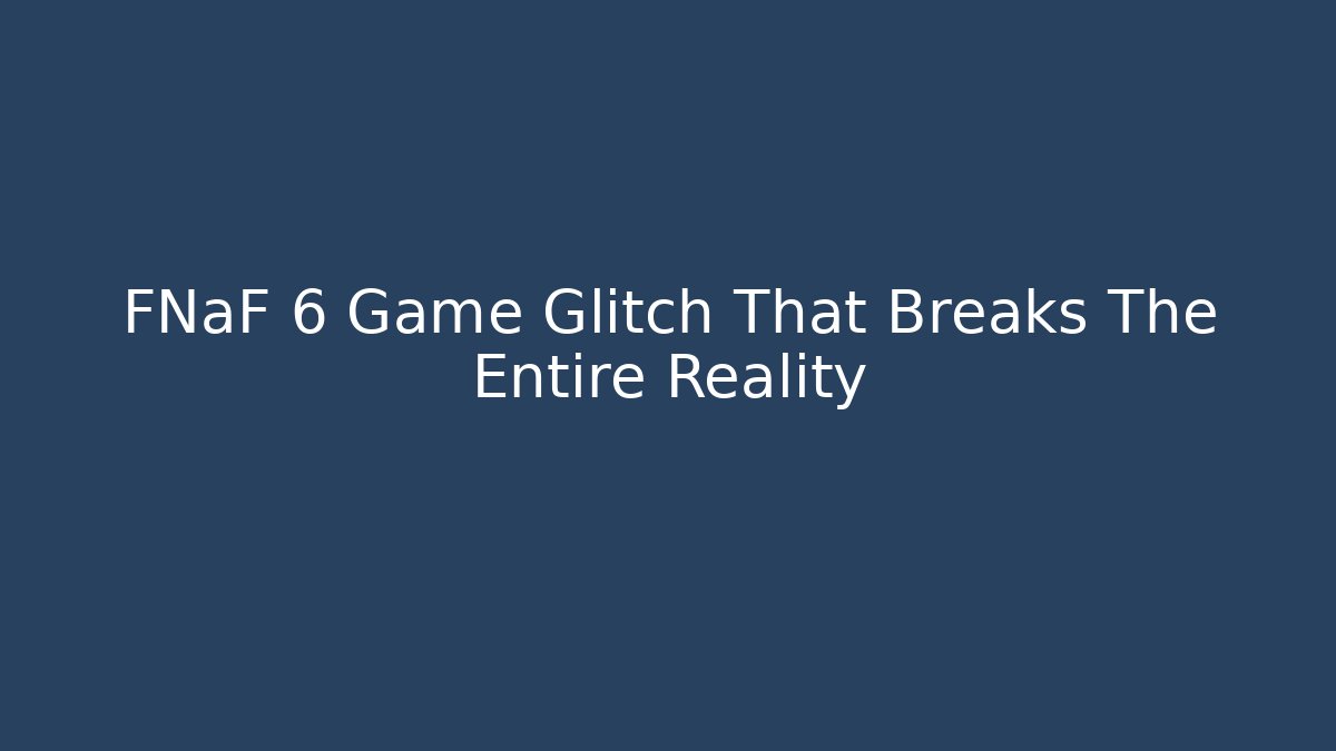 FNaF 6 Game Glitch That Breaks The Entire Reality