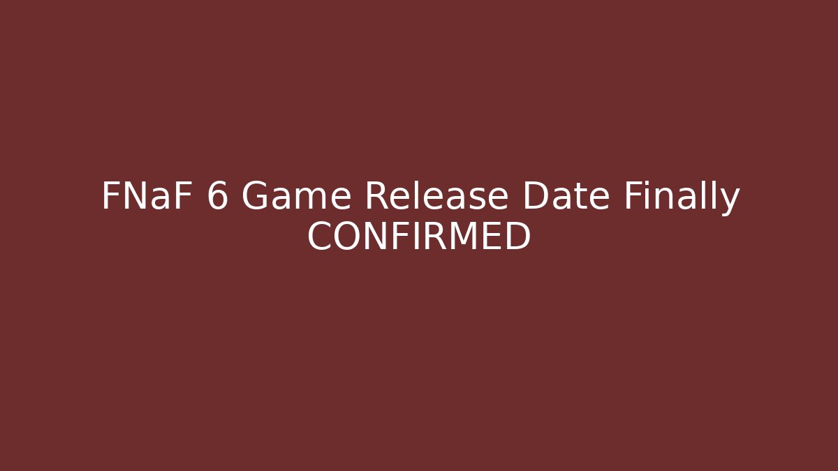 FNaF 6 Game Release Date Finally CONFIRMED