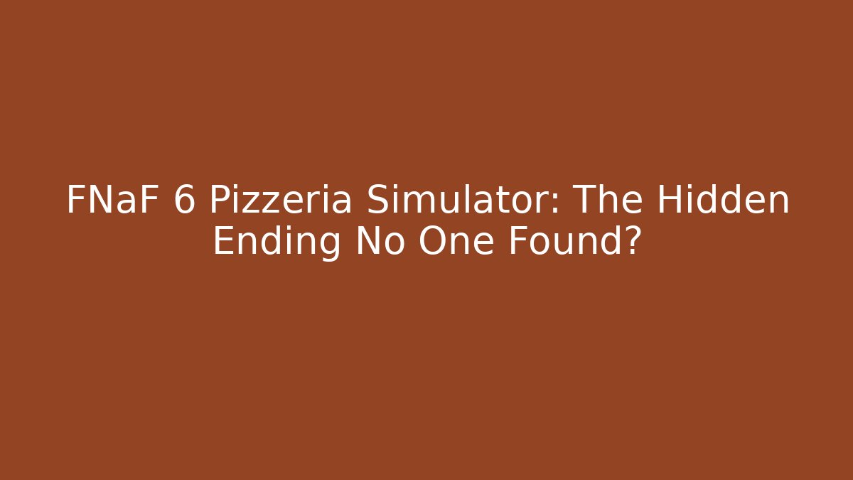 FNaF 6 Pizzeria Simulator: The Hidden Ending No One Found?