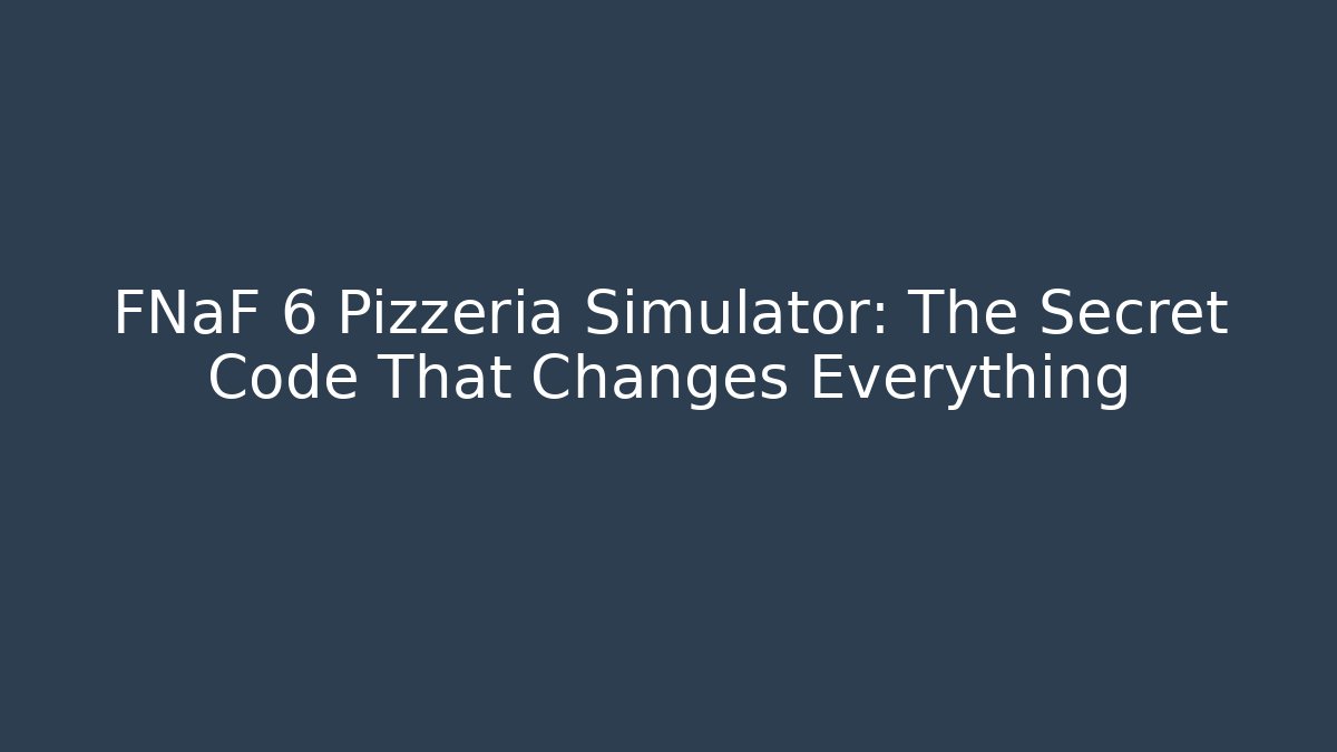 FNaF 6 Pizzeria Simulator: The Secret Code That Changes Everything