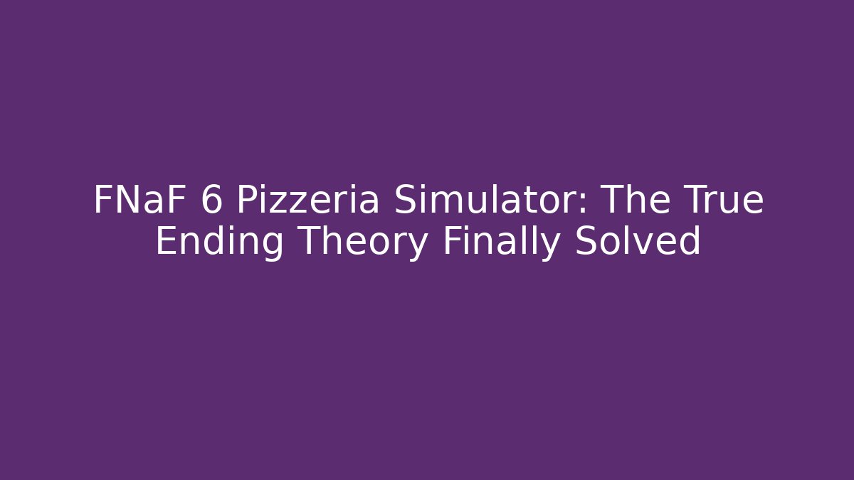 FNaF 6 Pizzeria Simulator: The True Ending Theory Finally Solved - Vintage E-Juice