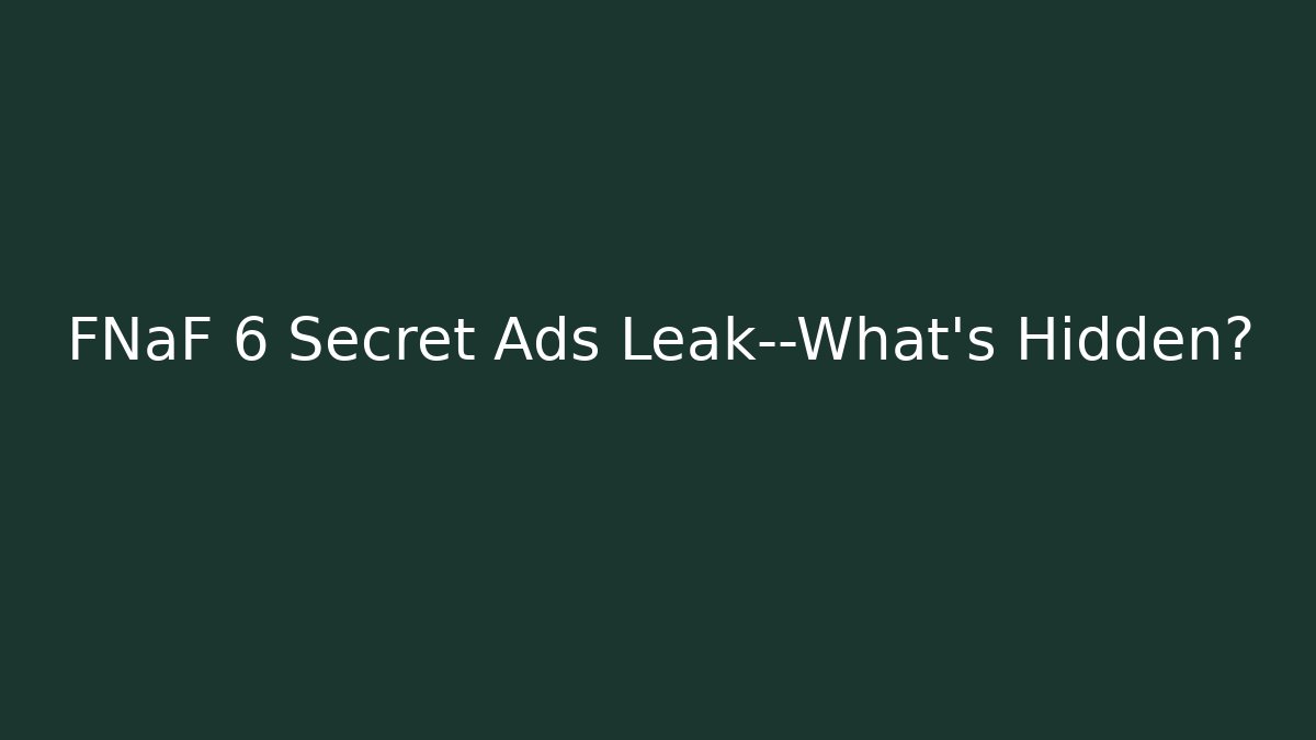 FNaF 6 Secret Ads Leak—What’s Hidden?