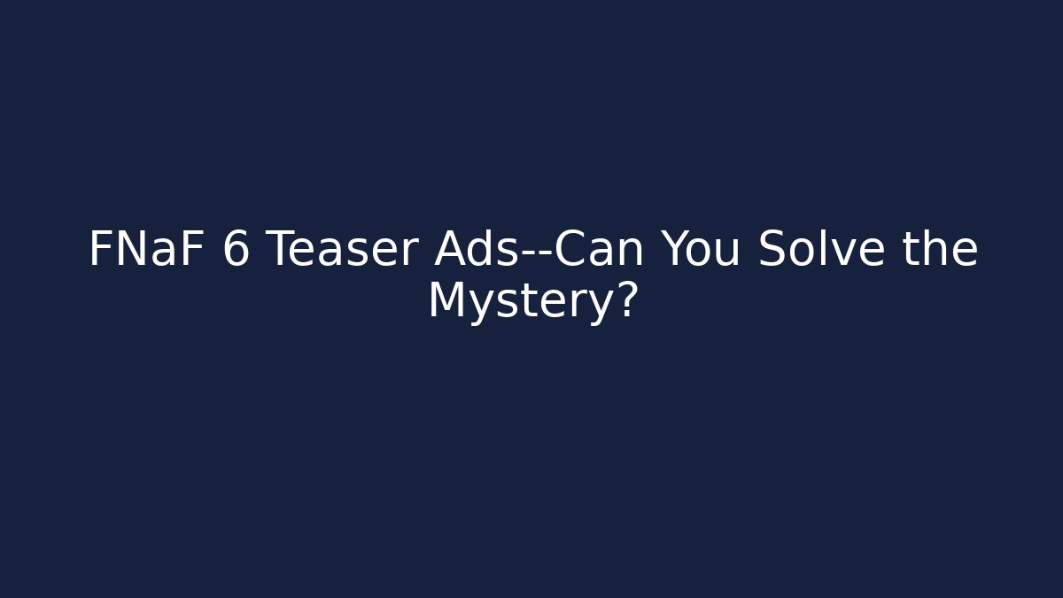 FNaF 6 Teaser Ads—Can You Solve the Mystery?