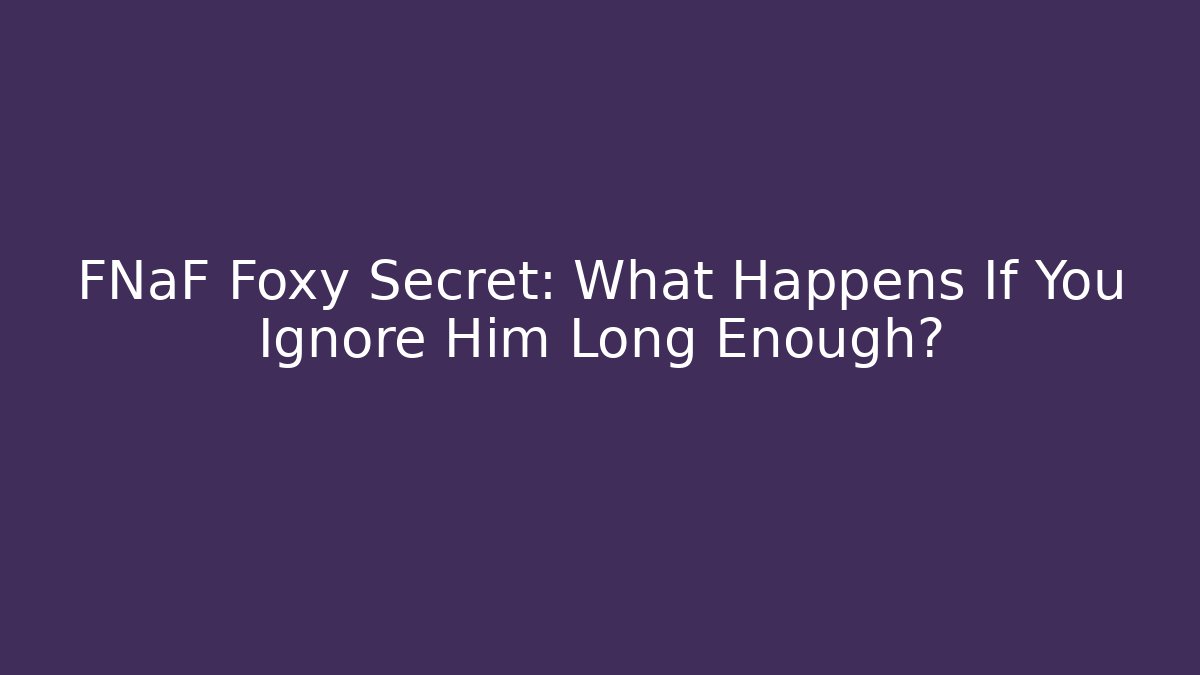 FNaF Foxy Secret: What Happens If You Ignore Him Long Enough?