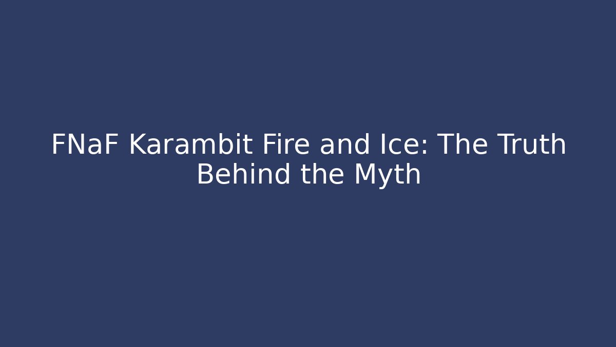 FNaF Karambit Fire and Ice: The Truth Behind the Myth