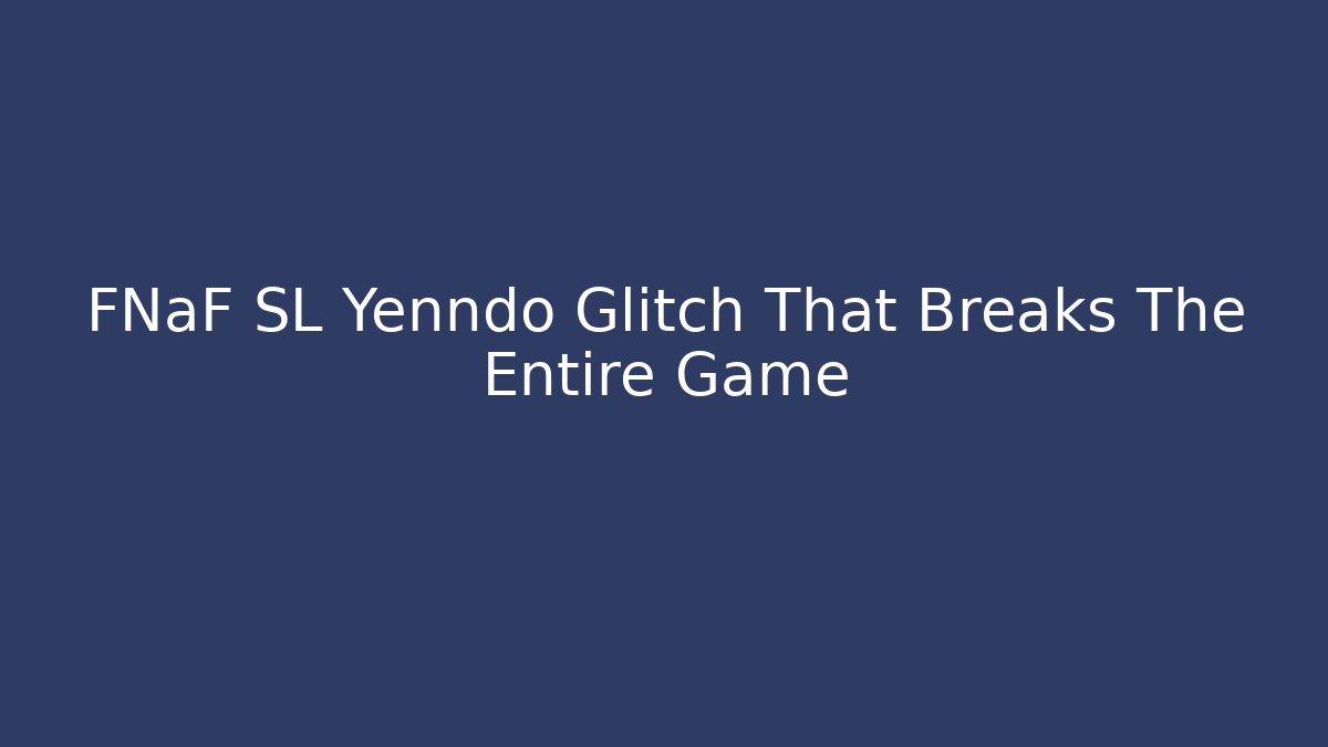 FNaF SL Yenndo Glitch That Breaks The Entire Game