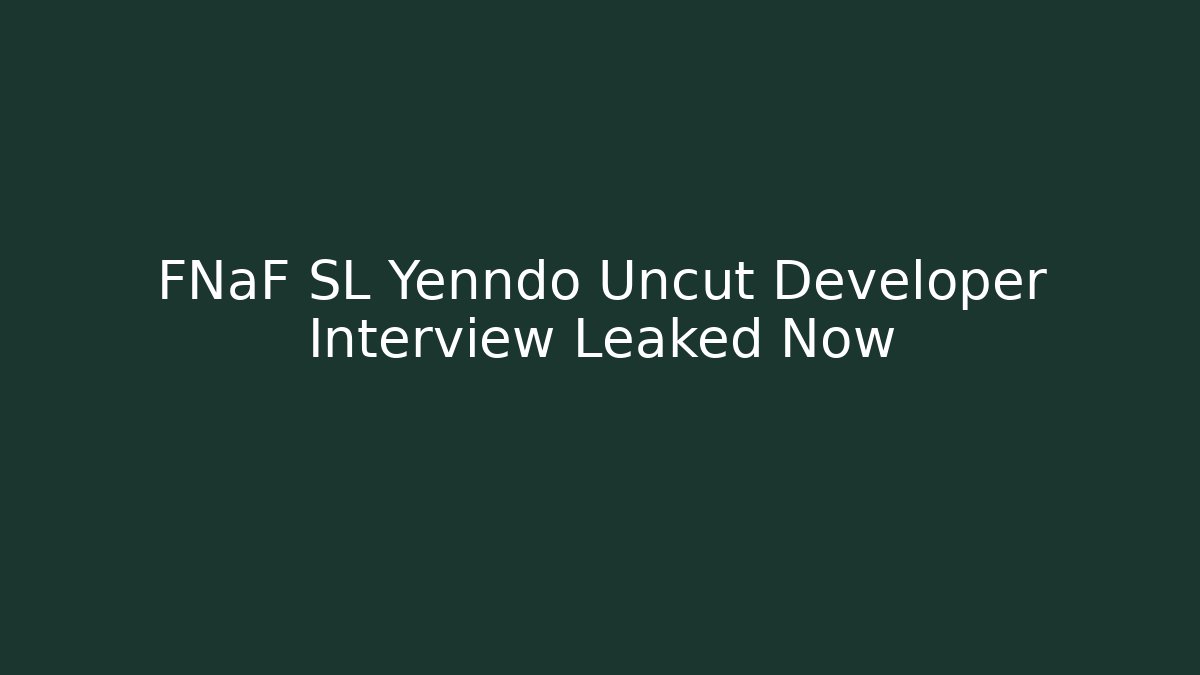 FNaF SL Yenndo Uncut Developer Interview Leaked Now