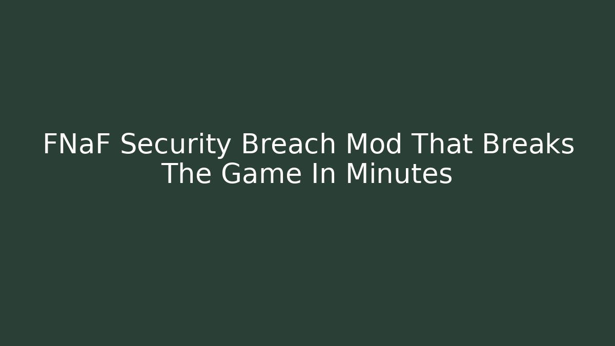 FNaF Security Breach Mod That Breaks The Game In Minutes