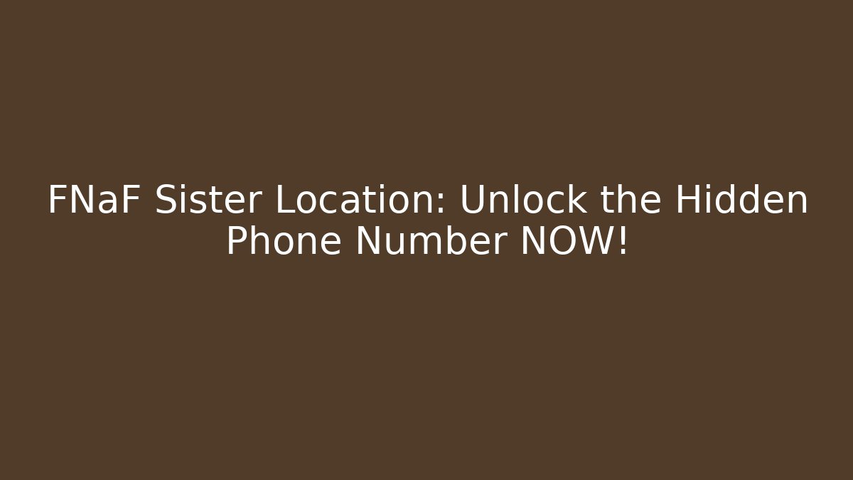 FNaF Sister Location: Unlock the Hidden Phone Number NOW!