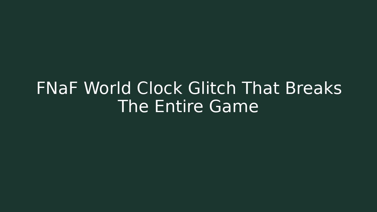 FNaF World Clock Glitch That Breaks The Entire Game