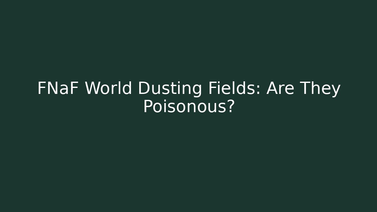 FNaF World Dusting Fields: Are They Poisonous? - Vintage E-Juice