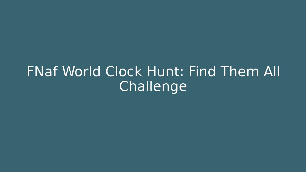 FNaf World Clock Hunt: Find Them All Challenge