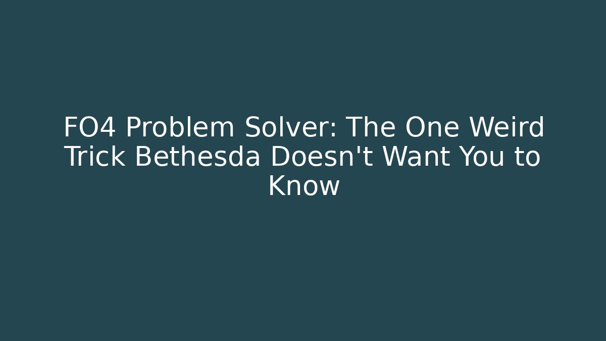 FO4 Problem Solver: The One Weird Trick Bethesda Doesn’t Want You to Know