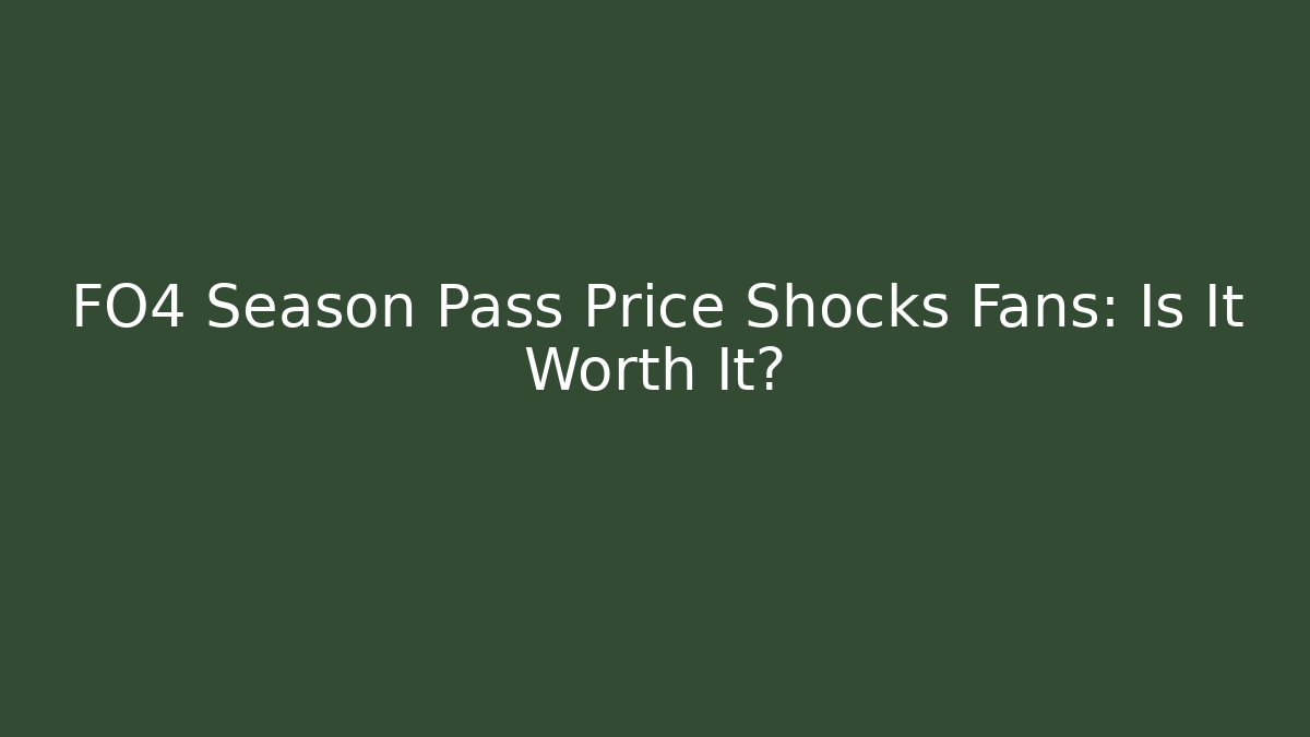 FO4 Season Pass Price Shocks Fans: Is It Worth It?
