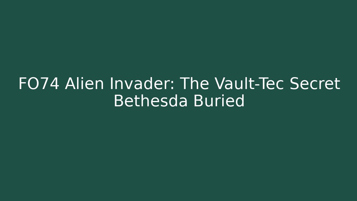 FO74 Alien Invader: The Vault-Tec Secret Bethesda Buried