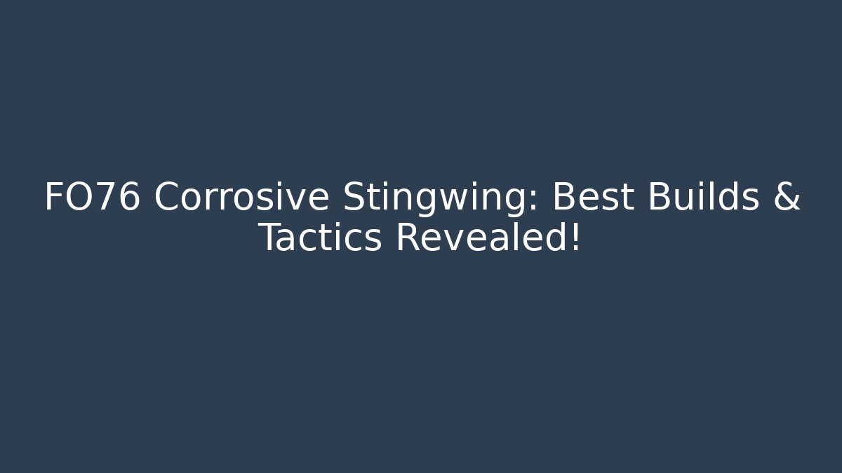 FO76 Corrosive Stingwing: Best Builds & Tactics Revealed!