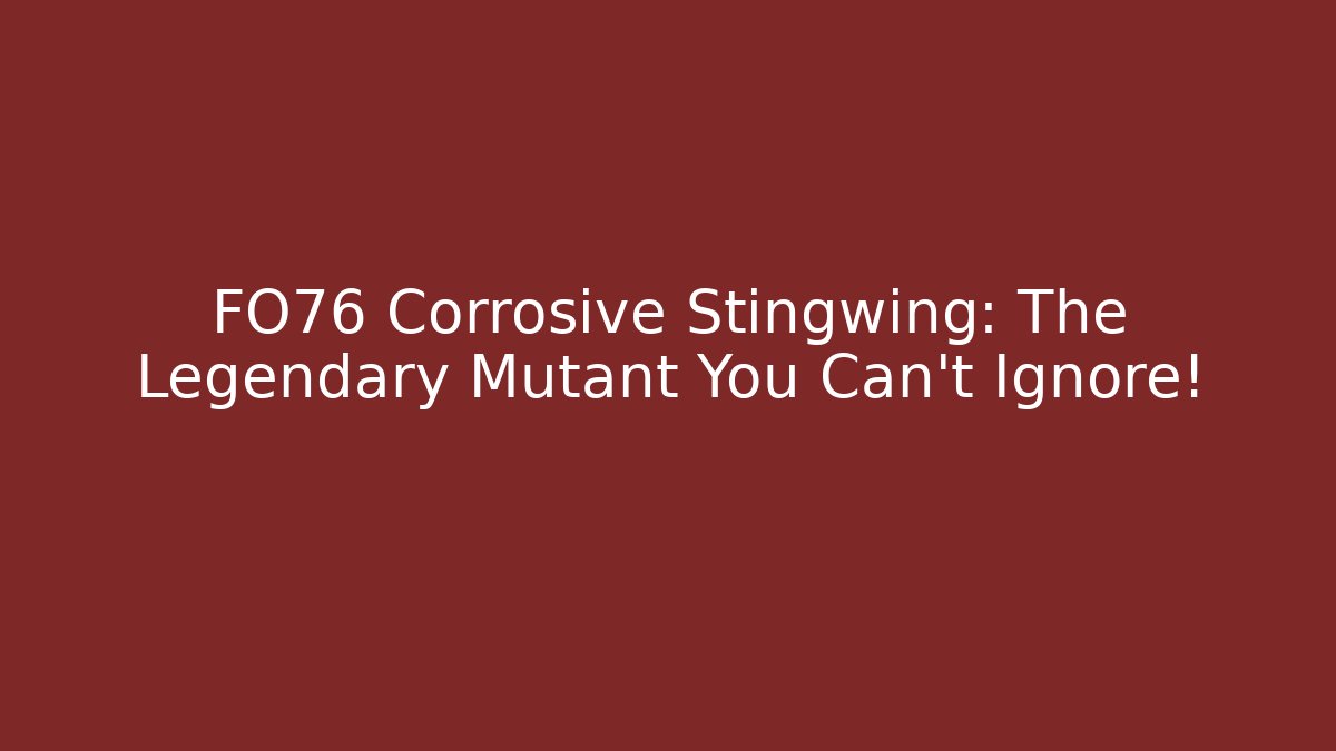 FO76 Corrosive Stingwing: The Legendary Mutant You Can't Ignore!