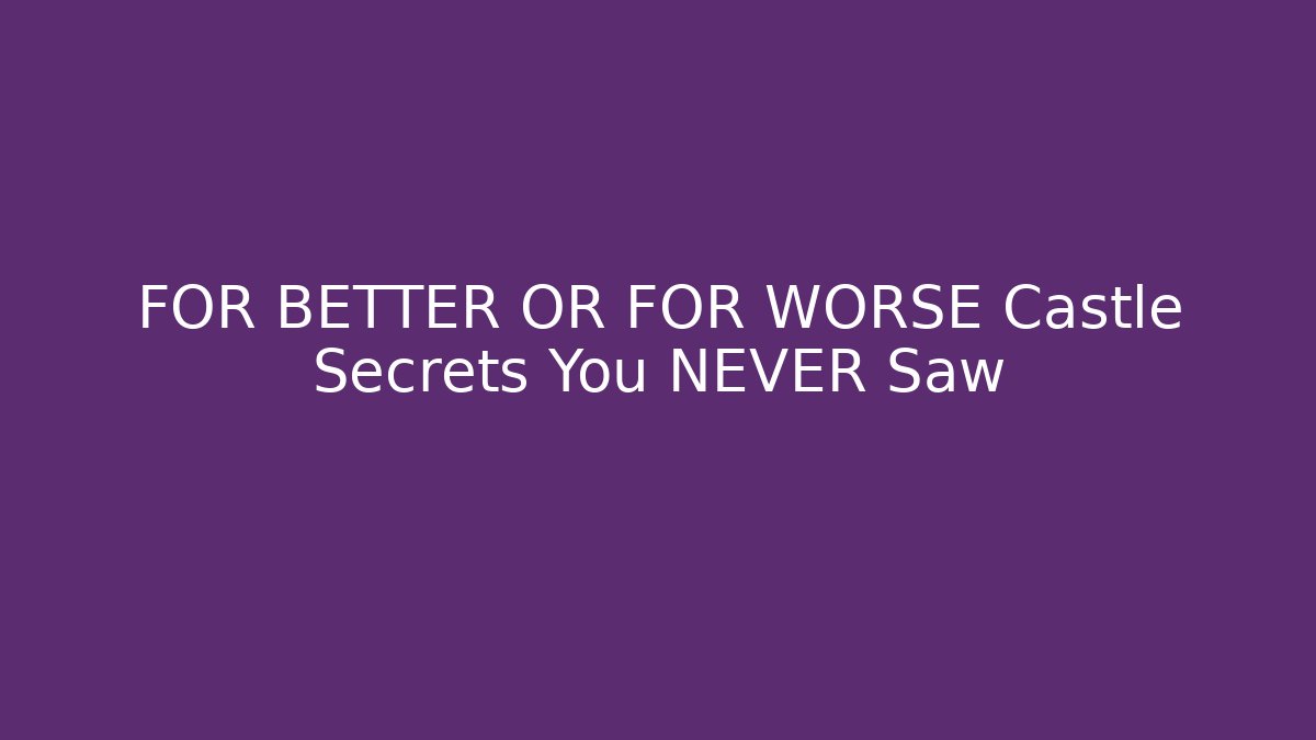 FOR BETTER OR FOR WORSE Castle Secrets You NEVER Saw