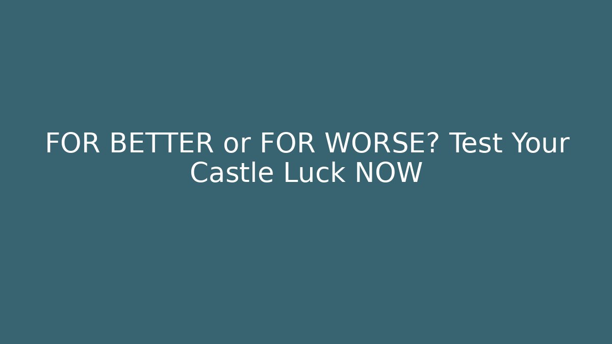 FOR BETTER or FOR WORSE? Test Your Castle Luck NOW