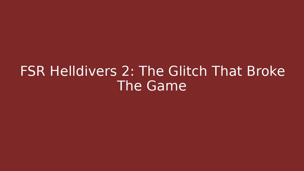 FSR Helldivers 2: The Glitch That Broke The Game