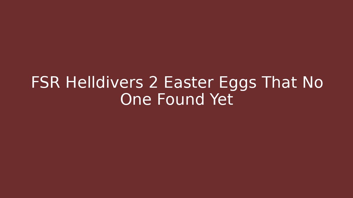 FSR Helldivers 2 Easter Eggs That No One Found Yet