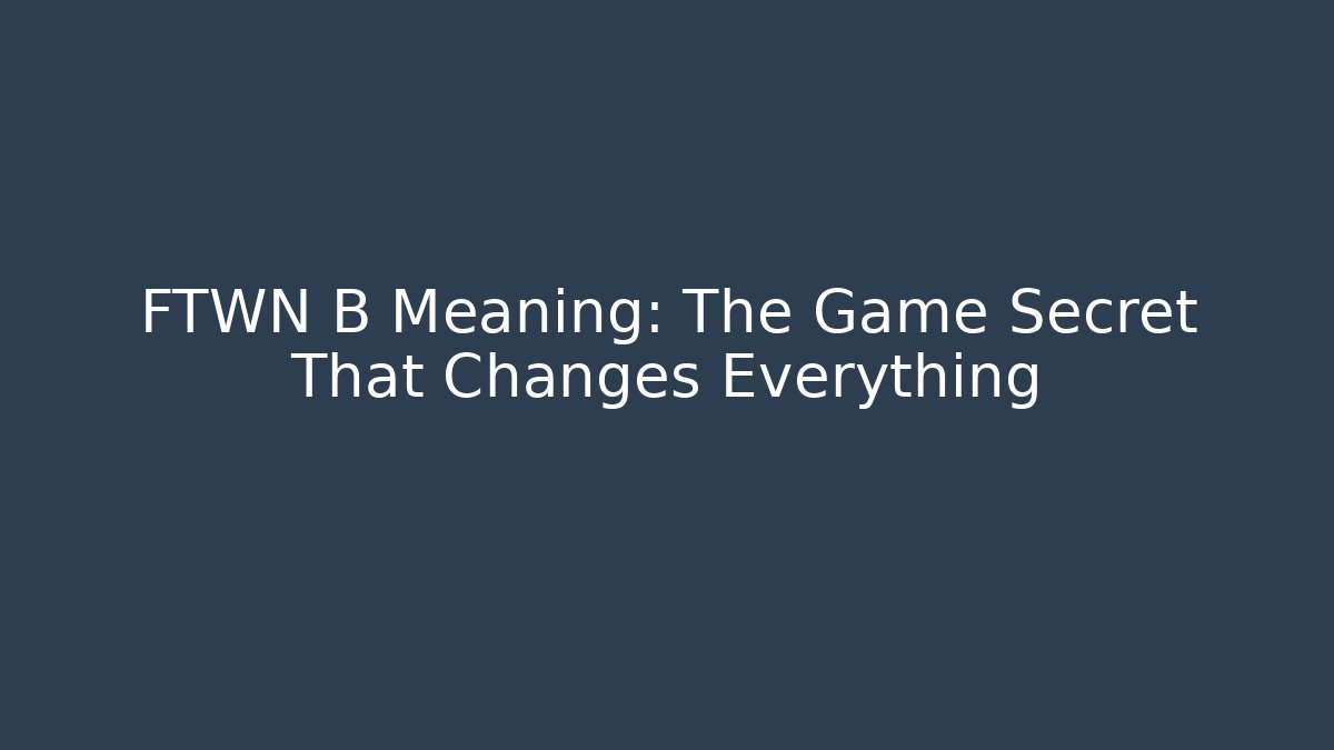 FTWN B Meaning: The Game Secret That Changes Everything