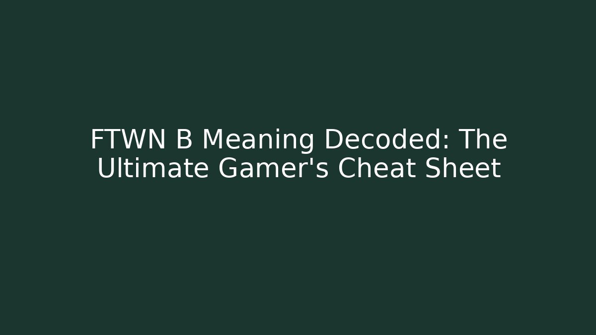 FTWN B Meaning Decoded: The Ultimate Gamer's Cheat Sheet